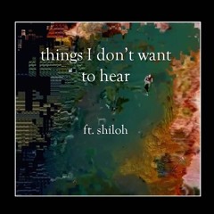 things I don't want to hear ft. shiloh dynasty