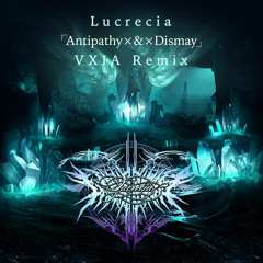 Lucrecia - Antipathy×&×Dismay (VXIA Remix)