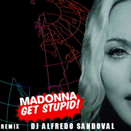 Madonna - Get Stupid ! .( Remix Music Mix 2017 ) Dj Alfredo Sandoval