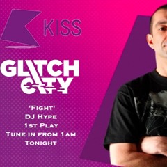 KISS FM - Glitch City - Fight (DJ Hype Exclusive)