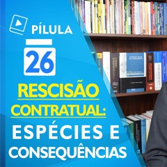 🔴 Pílula 26 - Rescisão Contratual - Espécies E Consequências