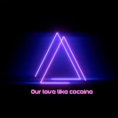 Our love like cocaine