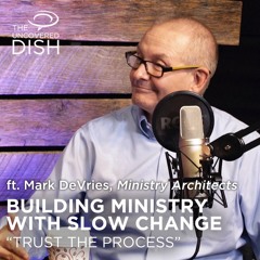 Ep. 23 Building Ministry with Slow Change: “Trust the Process” ft. Mark DeVries