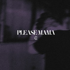 PLEASE MAMA
