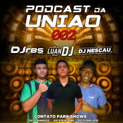PODCAST 002 DA UNIÃO ( DJs RBS , DJ NESCAU 22 , DJ LUAN )