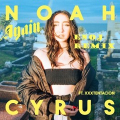 Noah Cyrus - Again ft. XXXTENTACION [ENOJ REMIX]