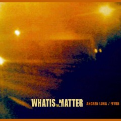 What is the Matter? - Ancren Luna - Myrh