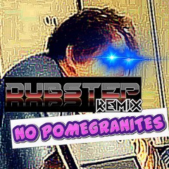 NO POMEGRANATES (Dubstep Remix)