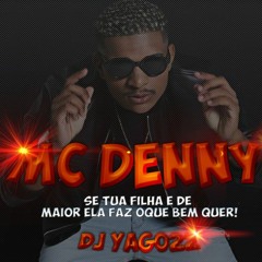 MC DENNY - SE TUA FILHA É DE MAIOR ELA FAZ OQUE BEM QUER (( DJ YAGO22 ))