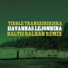 Tibble Transsibiriska - Havannas Lejonnina (Baltic Balkan Remix) 2017