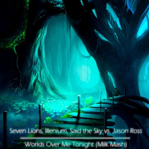Seven Lions, Illenium, Said the Sky vs. Jason Ross - Worlds Over Me Tonight (Milk Mash)