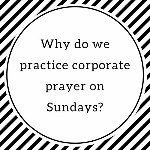 Episode 49: "Why Do We Practice Corporate Prayer on Sundays?"