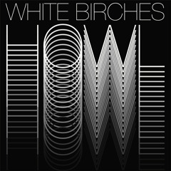 White Birches "Howl"