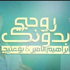 بو عتيج و ابراهيم الامير - روحي بدونك