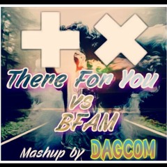There For You/BFAM (Dagcom+ Mashup)