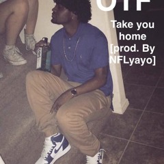 OTF- "Take You Home" (Prod By NFLYAYO)
