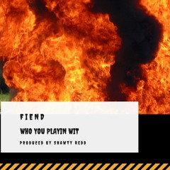 WHO YA PLAYIN WIT - FIEND produced by:SHAWT REDD