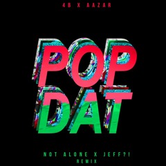 4b & Aazar - POP DAT (Not Alone! & JEFF?! Remix)