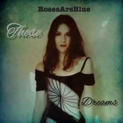 These Dreams | RosesAreBlue