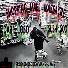 SHOPPING MALL MASSACRE-  DARI LOSO X GUSH - PROD. SCREWMANEFLAME