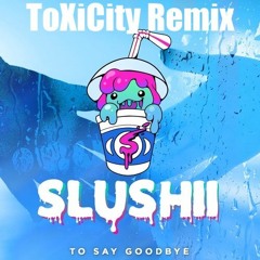 Slushii - To Say Goodbye (ToXiCity Remix)