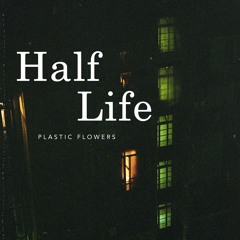 Plastic Flowers – Half Life