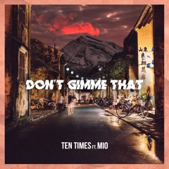 Ten Times - Don't Gimme That (Feat. MIO) [OUT NOW ON SPOTIFY]
