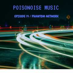 Poisonoise Music - Guest Mix - EPISODE 14 - PHANTOM NETWORK