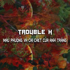 TRouble H - MÀU PHƯỢNG VÀ CÁI CHẾT CỦA ÁNH TRĂNG