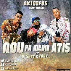 Ak100Fos Feat G-Shytt & Toby Anbakè - Nou Pa Men'm Atis [Oct.2017]