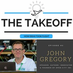 The Takeoff #3 - John Gregory, Speaker, Author, Innovator & Founder of Open City Inc