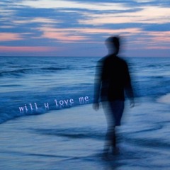 will u love me
