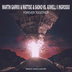 Martin Garrix & Matisse & Sadko vs. Axwell Λ Ingrosso - Forever Together (Massive House & GM Edit)