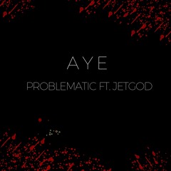 aye(ft. jetgod)(prod. problematic)