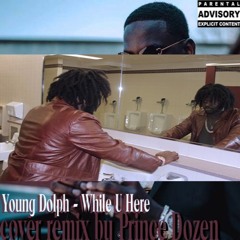 Young Dolp - While You Here( Cover Remix By Prince Dozen