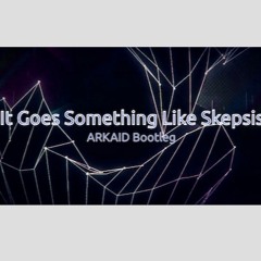 It Goes Something Like Skepsis (Arkaid Bootleg)**FREE DOWNLOAD**