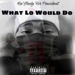 Ka'Neely For President  - What Lo Would Do (prod.Adbeat)