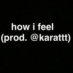 how i feel (prod. @karattt)