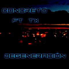 Concreto ft TX - Degeneracion