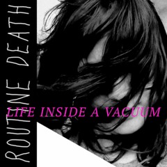 Routine Death - Life Inside a Vacuum