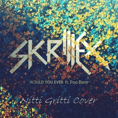 Skrillex & Poo Bear - Would You Ever (Nitti Gritti Cover)