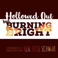 Hollowed Out but Burning Bright delivered by Rev. Rose Schwab on October 29, 2017 at SMUUCh
