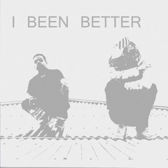I BEEN BETTER