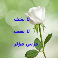 لا تخف .... لا تخف  ... درس مؤثّر .... للدكتور محمد راتب النابلسي