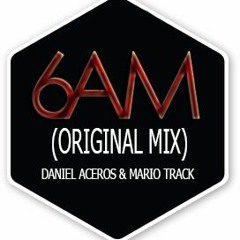 6AM Daniel Aceros & Mario TracK (Original Mix)