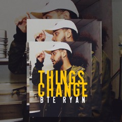 Things Change - (Ft. BTE Ryan)
