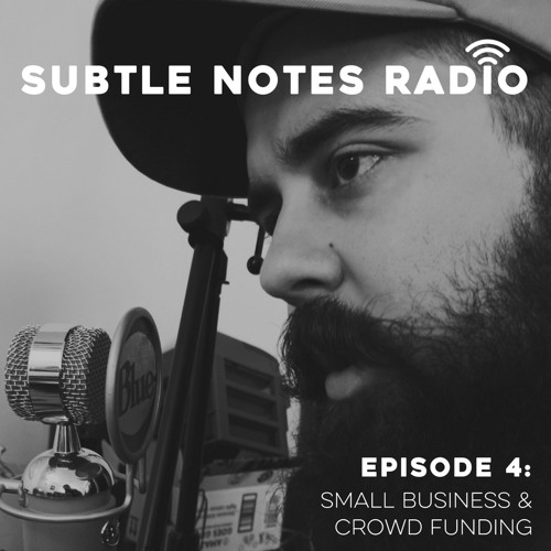 Subtle Notes Podcast : Episode 4 "Small Business & Crowd Funding"