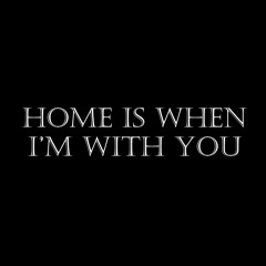 Home Is When I'm With You