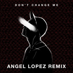 Don't Change Me (Angel Lopez Remix)