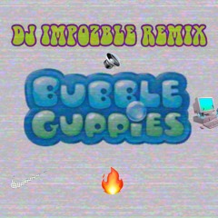 Bubble Guppies (Impozible Remix)